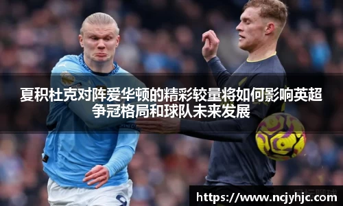 夏积杜克对阵爱华顿的精彩较量将如何影响英超争冠格局和球队未来发展